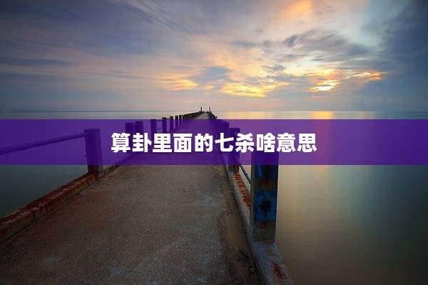 算卦里面的七杀啥意思