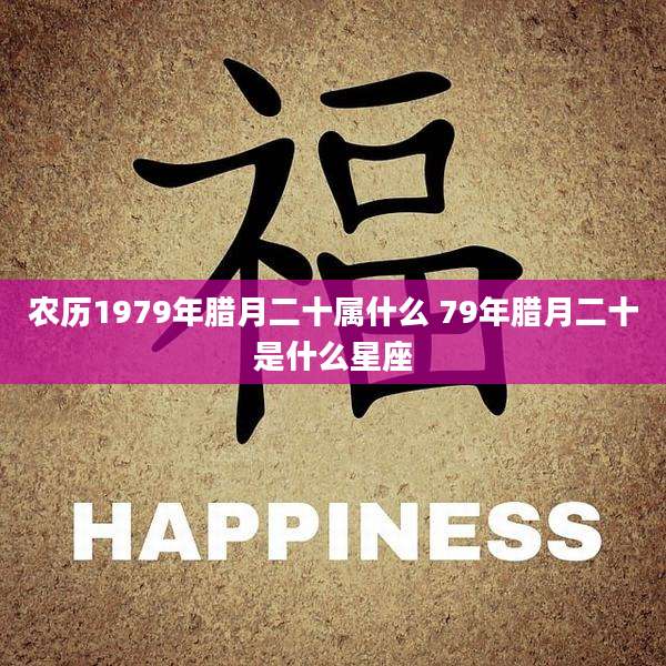 农历1979年腊月二十属什么 79年腊月二十是什么星座