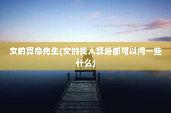 女的算命先生(女的找人算卦都可以问一些什么)