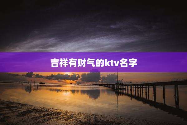 吉祥有财气的ktv名字
