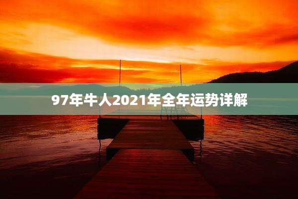 97年牛人2021年全年运势详解