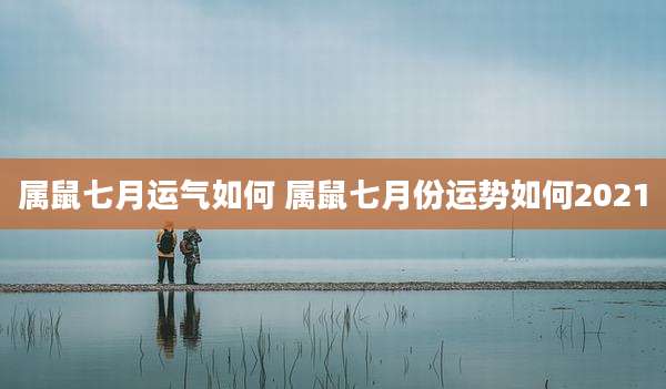 属鼠七月运气如何 属鼠七月份运势如何2021