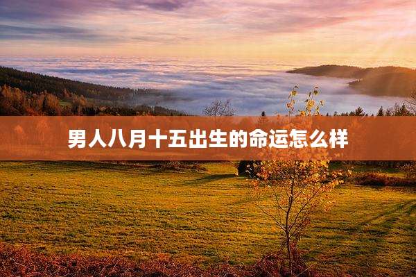 男人八月十五出生的命运怎么样