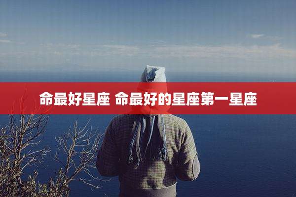 命最好星座 命最好的星座第一星座