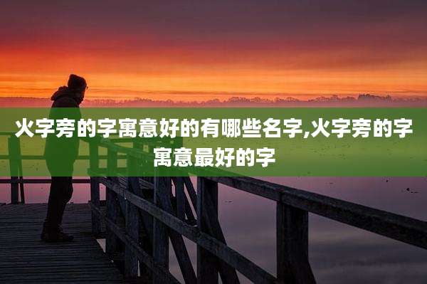火字旁的字寓意好的有哪些名字,火字旁的字寓意最好的字