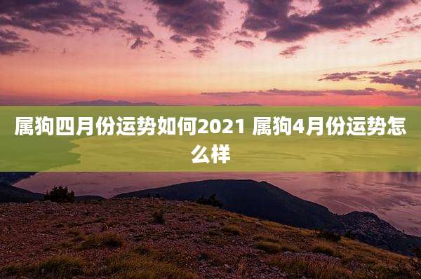 属狗四月份运势如何2021 属狗4月份运势怎么样