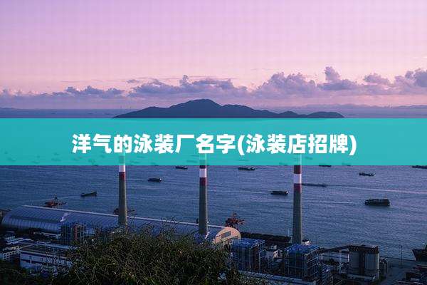洋气的泳装厂名字(泳装店招牌)