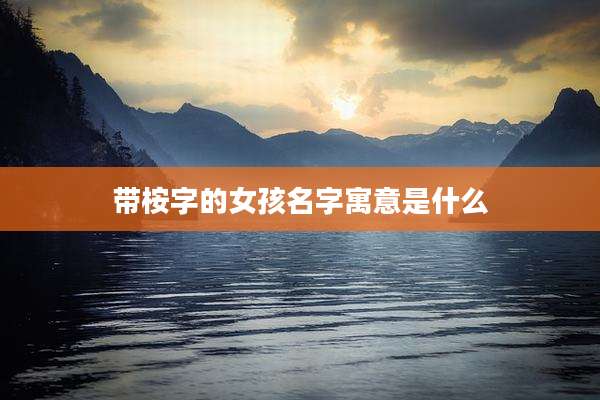 带桉字的女孩名字寓意是什么