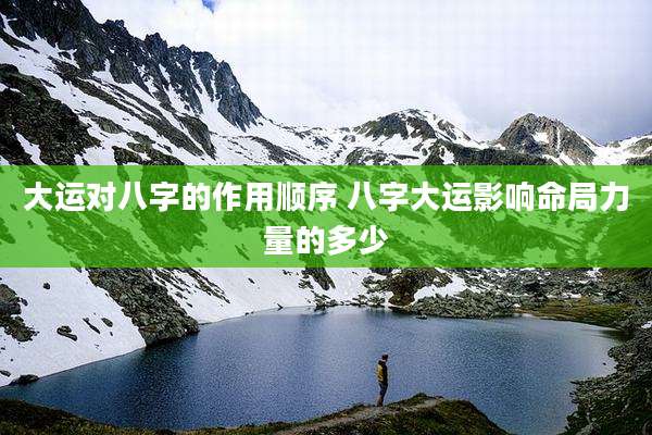 大运对八字的作用顺序 八字大运影响命局力量的多少