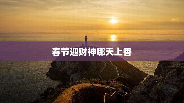 春节迎财神哪天上香