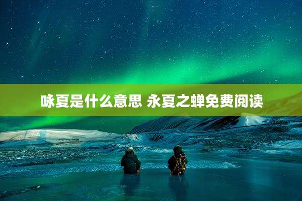 咏夏是什么意思 永夏之蝉免费阅读