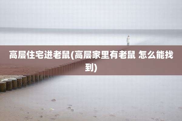 高层住宅进老鼠(高层家里有老鼠 怎么能找到)