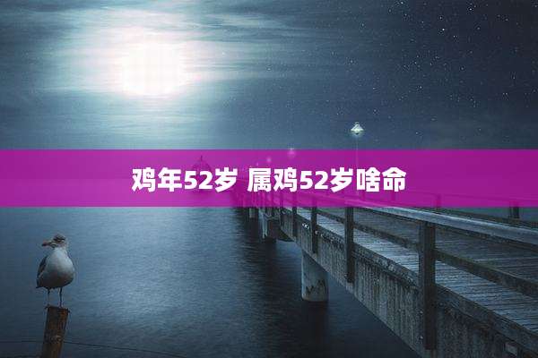 鸡年52岁 属鸡52岁啥命