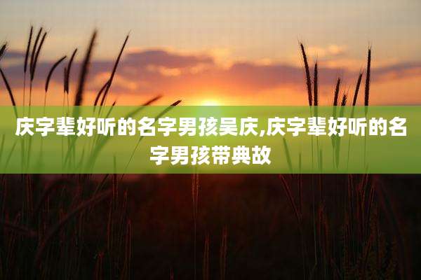 庆字辈好听的名字男孩吴庆,庆字辈好听的名字男孩带典故