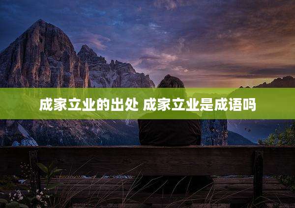 成家立业的出处 成家立业是成语吗