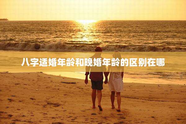 八字适婚年龄和晚婚年龄的区别在哪