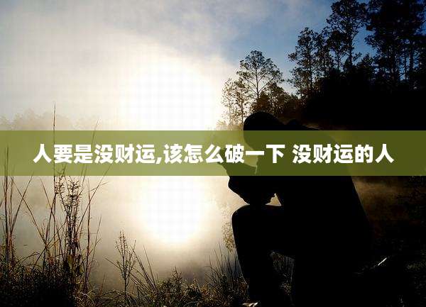 人要是没财运,该怎么破一下 没财运的人