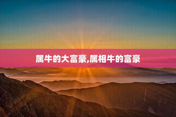 属牛的大富豪,属相牛的富豪