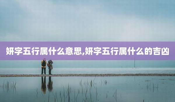妍字五行属什么意思,妍字五行属什么的吉凶