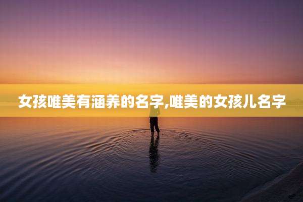女孩唯美有涵养的名字,唯美的女孩儿名字