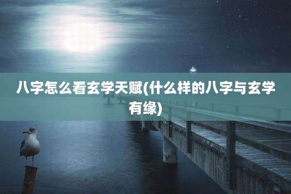八字怎么看玄学天赋(什么样的八字与玄学有缘)