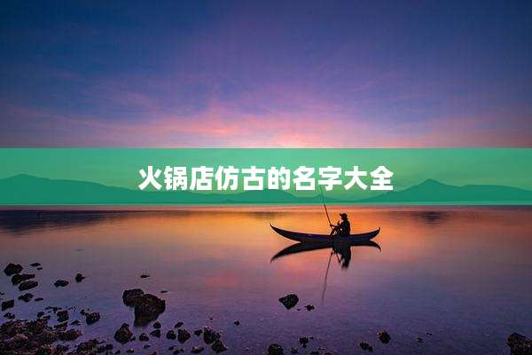 火锅店仿古的名字大全