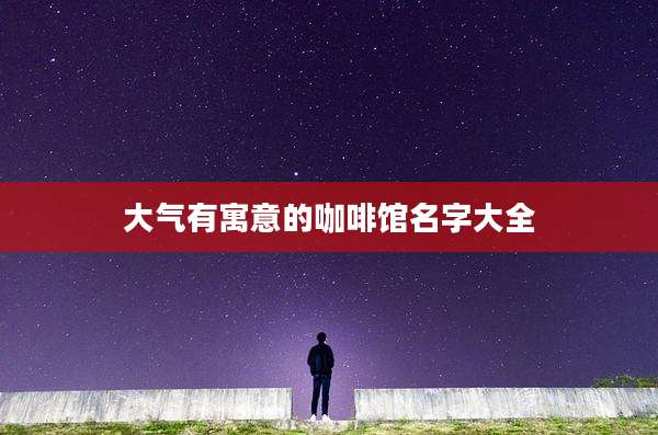 大气有寓意的咖啡馆名字大全