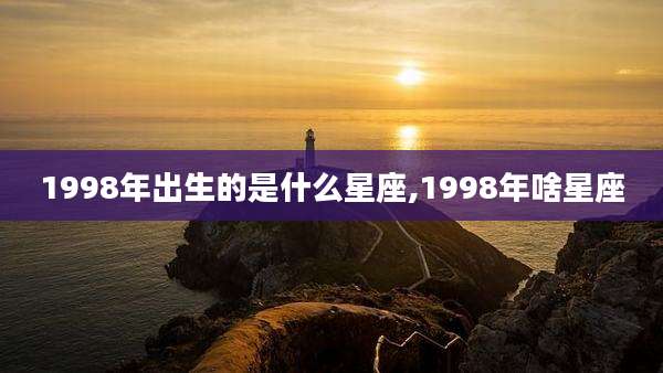 1998年出生的是什么星座,1998年啥星座