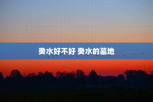 癸水好不好 癸水的墓地