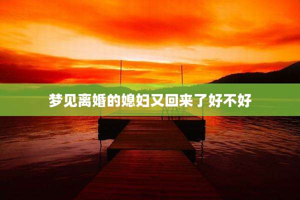 梦见离婚的媳妇又回来了好不好