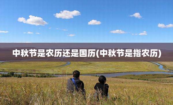 中秋节是农历还是国历(中秋节是指农历)