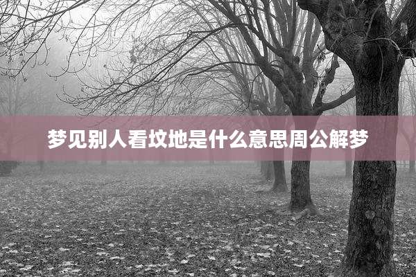 梦见别人看坟地是什么意思周公解梦