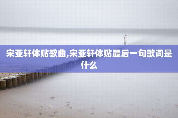 宋亚轩体贴歌曲,宋亚轩体贴最后一句歌词是什么