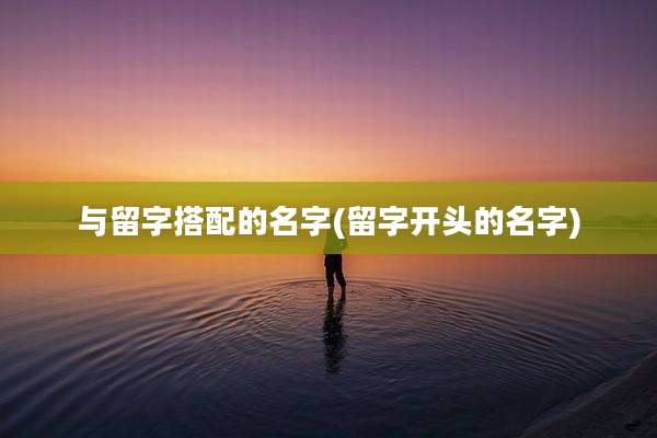 与留字搭配的名字(留字开头的名字)
