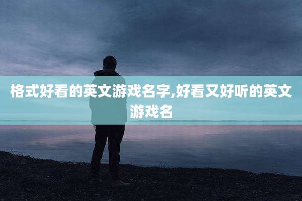 格式好看的英文游戏名字,好看又好听的英文游戏名