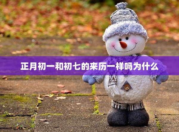 正月初一和初七的来历一样吗为什么
