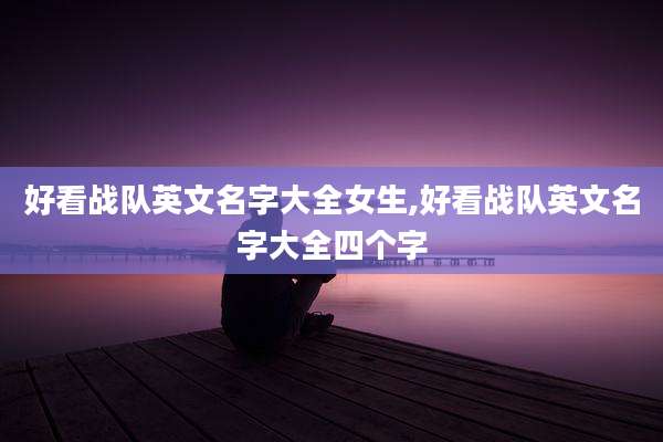 好看战队英文名字大全女生,好看战队英文名字大全四个字