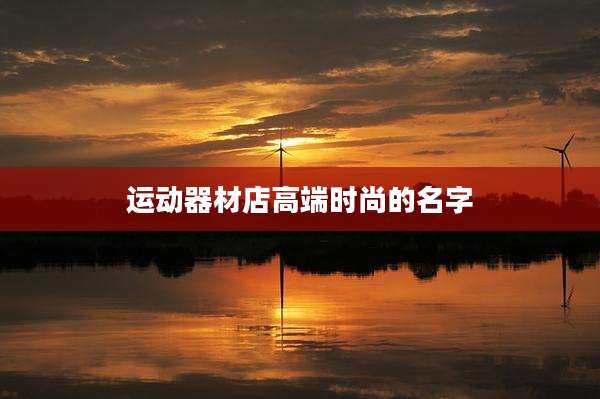运动器材店高端时尚的名字