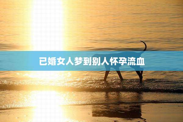 已婚女人梦到别人怀孕流血