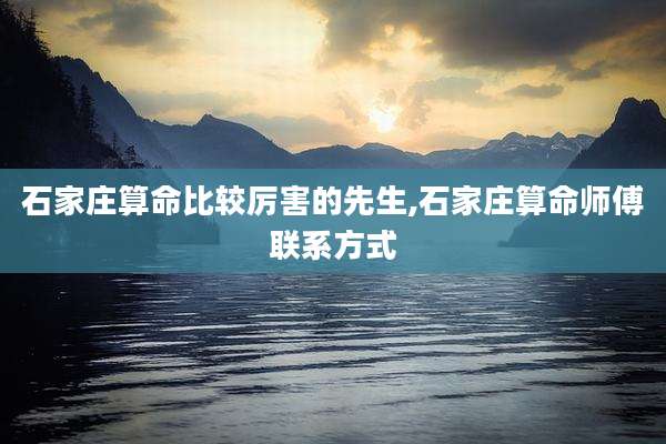 石家庄算命比较厉害的先生,石家庄算命师傅联系方式