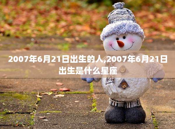 2007年6月21日出生的人,2007年6月21日出生是什么星座