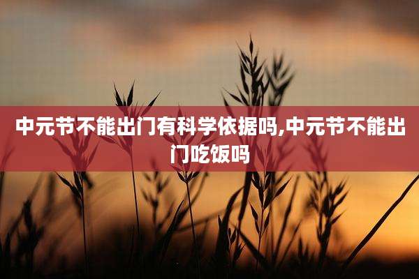 中元节不能出门有科学依据吗,中元节不能出门吃饭吗