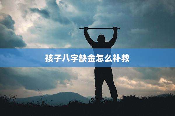 孩子八字缺金怎么补救