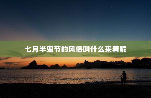 七月半鬼节的风俗叫什么来着呢