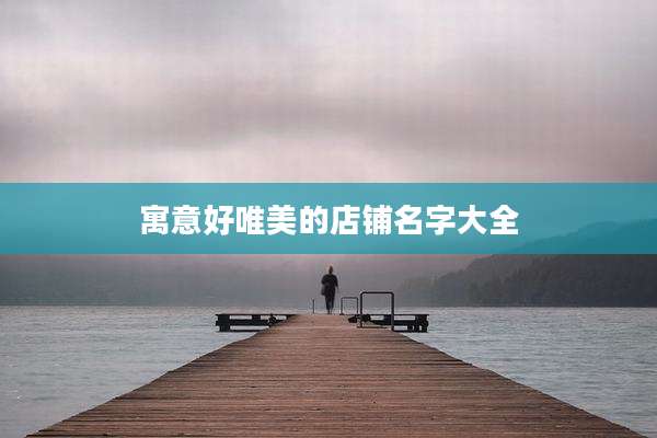 寓意好唯美的店铺名字大全
