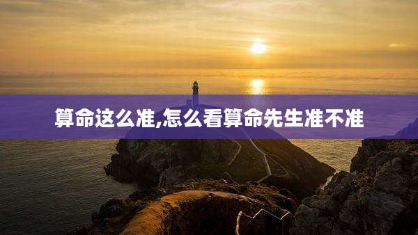 算命这么准,怎么看算命先生准不准