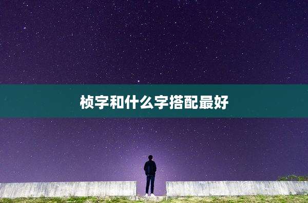 桢字和什么字搭配最好