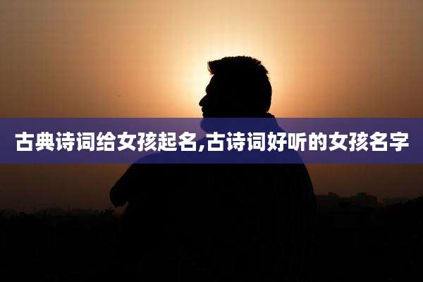 古典诗词给女孩起名,古诗词好听的女孩名字
