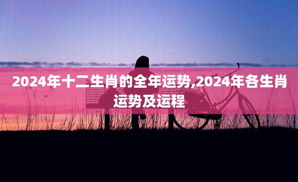 2024年十二生肖的全年运势,2024年各生肖运势及运程