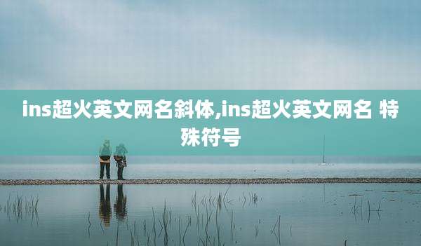 ins超火英文网名斜体,ins超火英文网名 特殊符号
